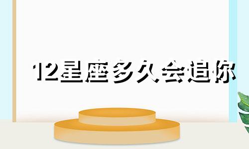 12星座多久会追你