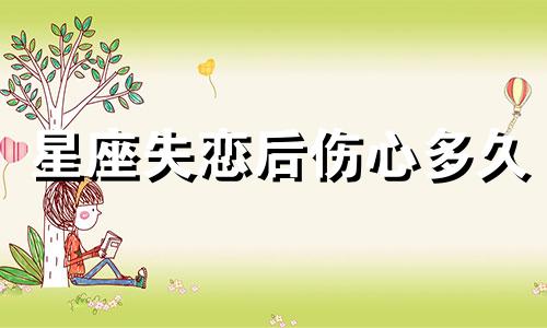 星座失恋后伤心多久