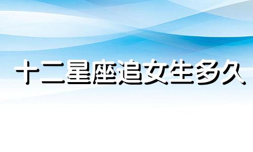 十二星座追女生多久