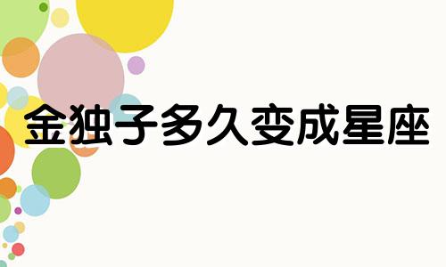 金独子多久变成星座