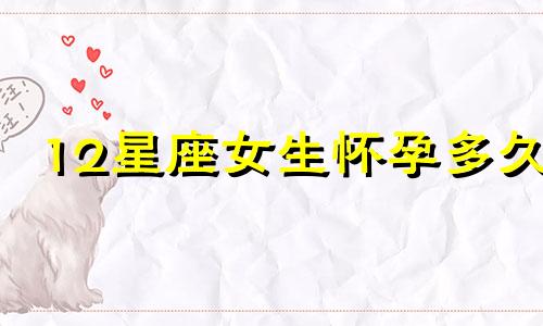 12星座女生怀孕多久