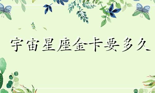 宇宙星座金卡要多久