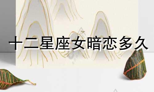 十二星座女暗恋多久