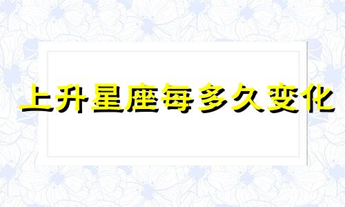 上升星座每多久变化