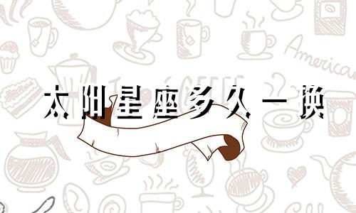 太阳星座多久一换