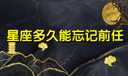 星座多久能忘记前任