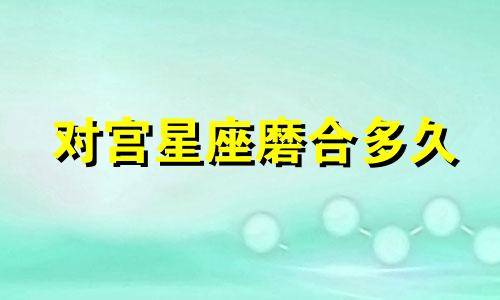 对宫星座磨合多久