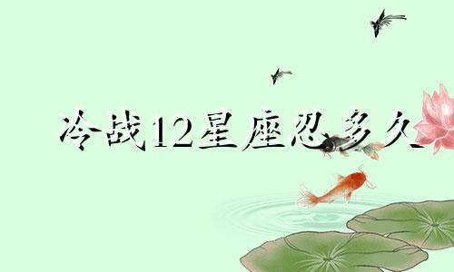 冷战12星座忍多久