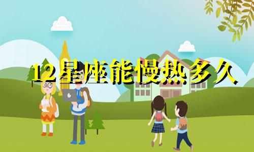 12星座能慢热多久