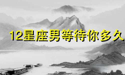 12星座男等待你多久