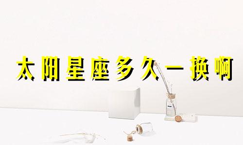 太阳星座多久一换啊