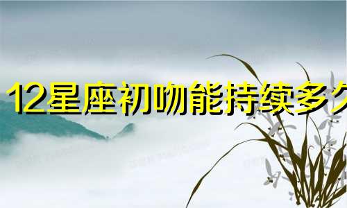 12星座初吻能持续多久