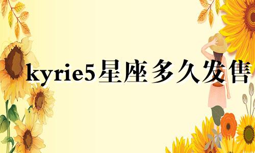 kyrie5星座多久发售