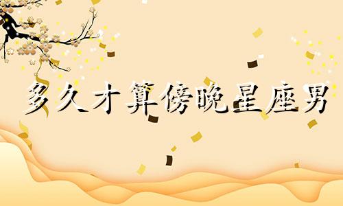 多久才算傍晚星座男