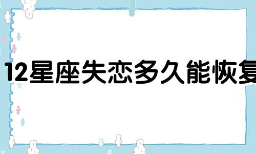 12星座失恋多久能恢复