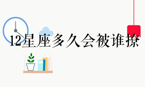 12星座多久会被谁撩