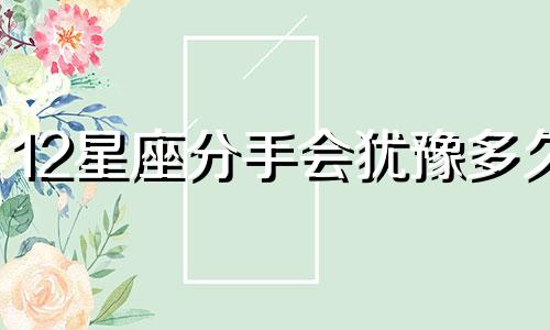 12星座分手会犹豫多久