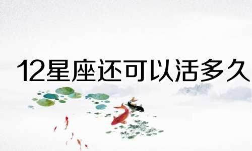 12星座还可以活多久