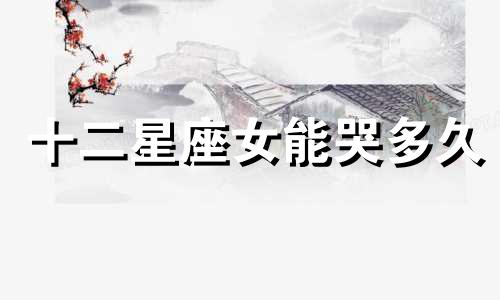十二星座女能哭多久