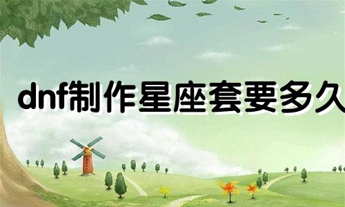 dnf制作星座套要多久