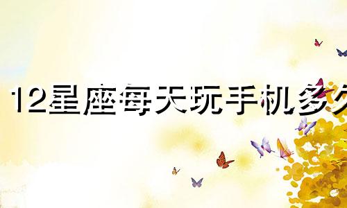 12星座每天玩手机多久
