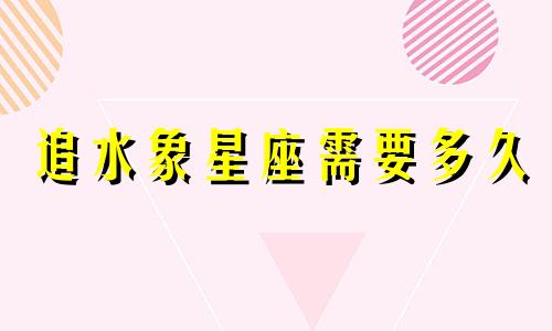追水象星座需要多久