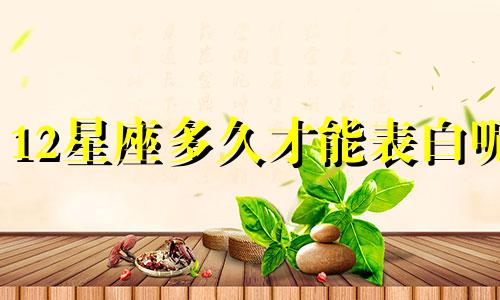 12星座多久才能表白呢