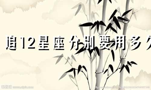 追12星座分别要用多久
