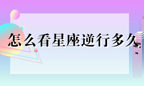 怎么看星座逆行多久
