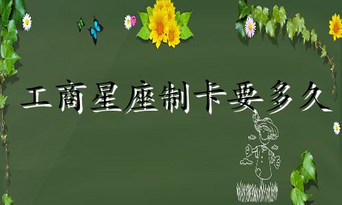 工商星座制卡要多久