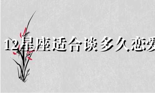 12星座适合谈多久恋爱