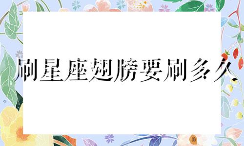 刷星座翅膀要刷多久