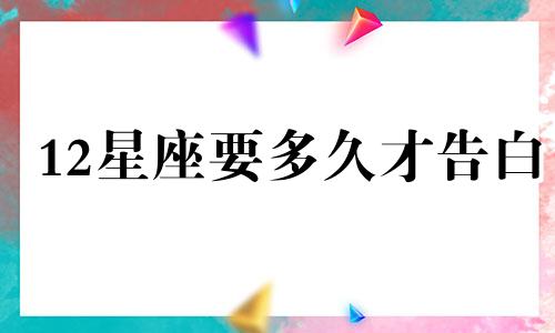 12星座要多久才告白