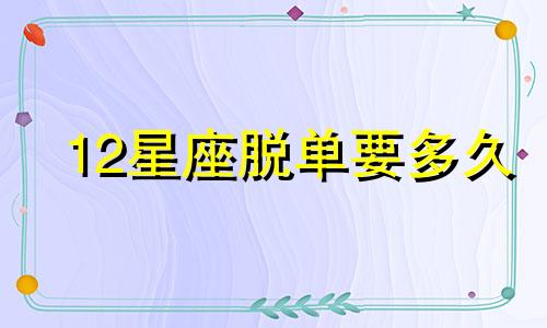 12星座脱单要多久