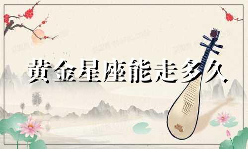 黄金星座能走多久