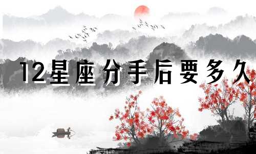 12星座分手后要多久