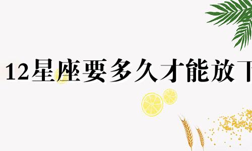 12星座要多久才能放下