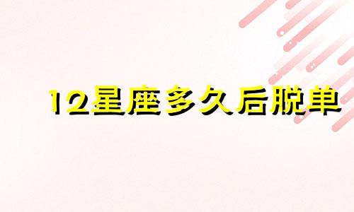 12星座多久后脱单