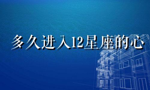 多久进入12星座的心
