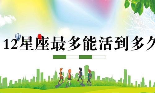 12星座最多能活到多久