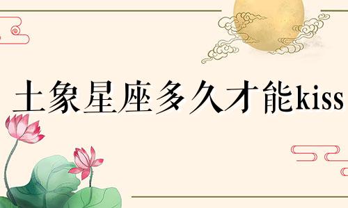 土象星座多久才能kiss