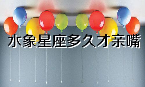 水象星座多久才亲嘴