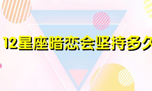 12星座暗恋会坚持多久