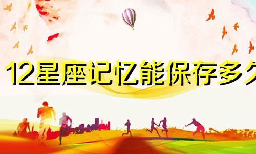 12星座记忆能保存多久