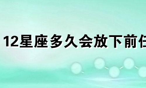 12星座多久会放下前任
