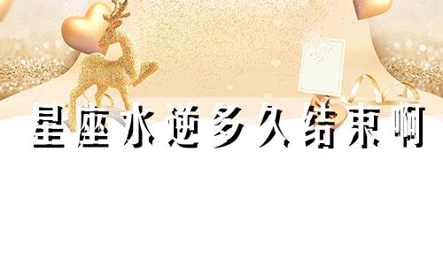 星座水逆多久结束啊