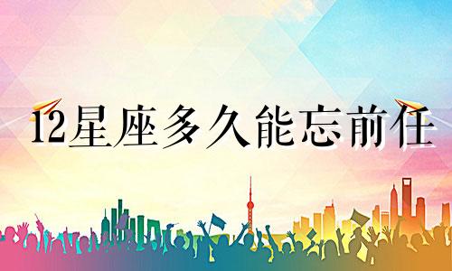 12星座多久能忘前任