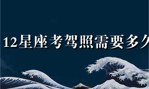 12星座考驾照需要多久