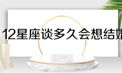 12星座谈多久会想结婚