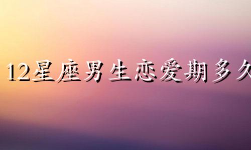 12星座男生恋爱期多久